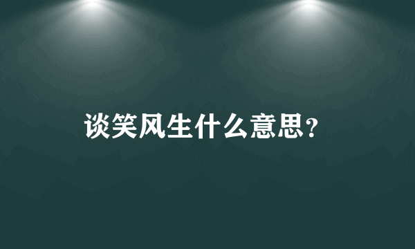 谈笑风生什么意思？