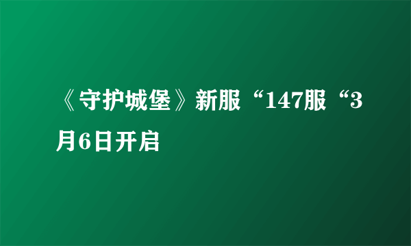 《守护城堡》新服“147服“3月6日开启