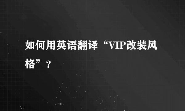 如何用英语翻译“VIP改装风格”？