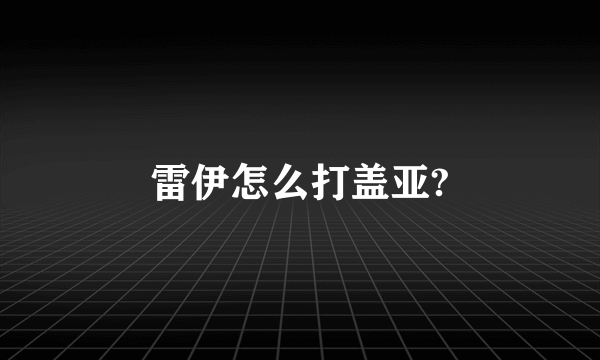 雷伊怎么打盖亚?