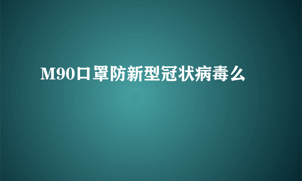 M90口罩防新型冠状病毒么