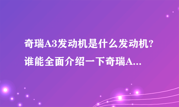 奇瑞A3发动机是什么发动机?谁能全面介绍一下奇瑞A3的发动机？