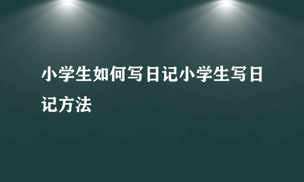 小学生如何写日记小学生写日记方法