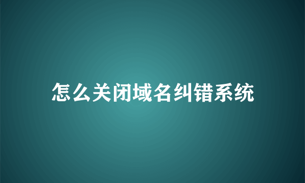 怎么关闭域名纠错系统