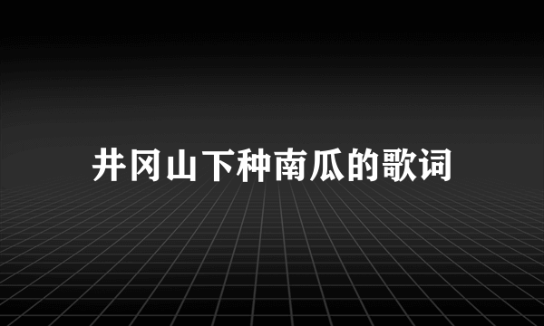 井冈山下种南瓜的歌词