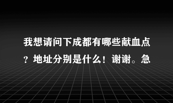 我想请问下成都有哪些献血点？地址分别是什么！谢谢。急