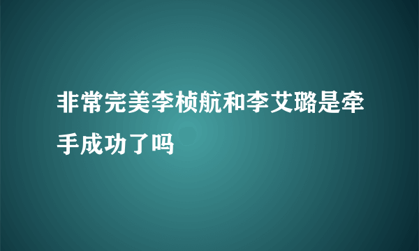 非常完美李桢航和李艾璐是牵手成功了吗