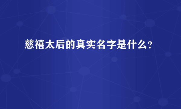 慈禧太后的真实名字是什么？