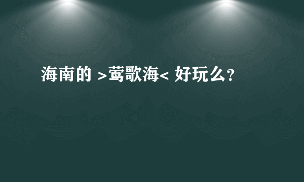 海南的 >莺歌海< 好玩么？