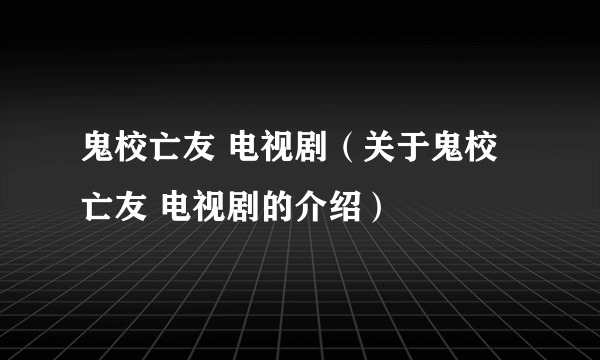 鬼校亡友 电视剧（关于鬼校亡友 电视剧的介绍）