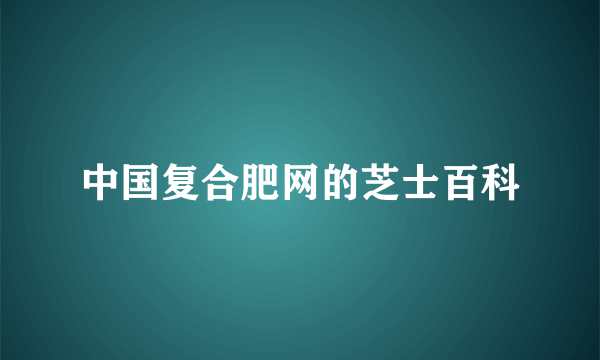 中国复合肥网的芝士百科