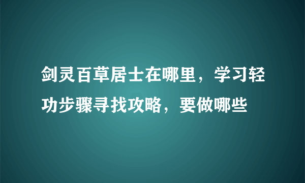 剑灵百草居士在哪里，学习轻功步骤寻找攻略，要做哪些