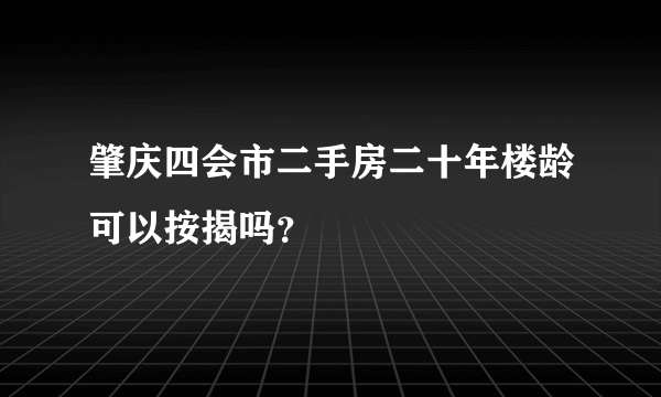 肇庆四会市二手房二十年楼龄可以按揭吗？