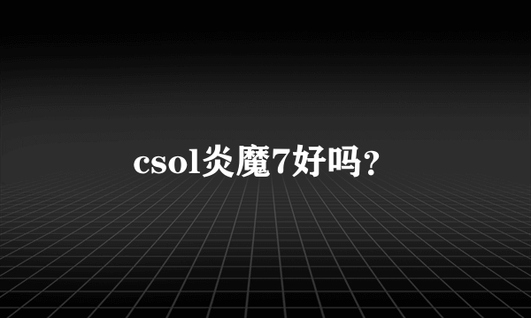 csol炎魔7好吗？