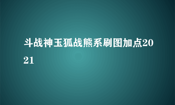 斗战神玉狐战熊系刷图加点2021