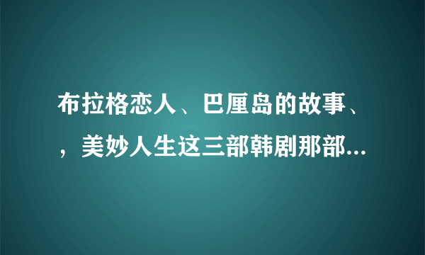 布拉格恋人、巴厘岛的故事、，美妙人生这三部韩剧那部比较好看？