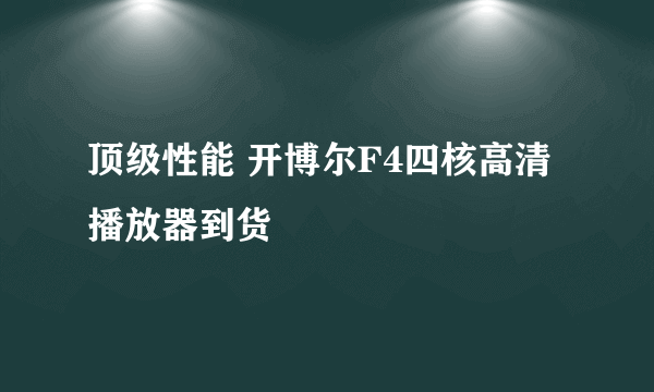 顶级性能 开博尔F4四核高清播放器到货