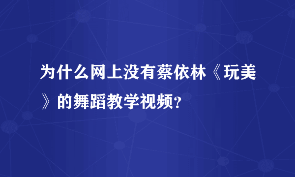 为什么网上没有蔡依林《玩美》的舞蹈教学视频？