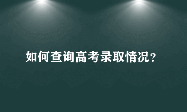 如何查询高考录取情况？