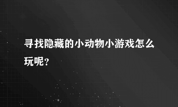 寻找隐藏的小动物小游戏怎么玩呢？