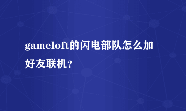 gameloft的闪电部队怎么加好友联机？