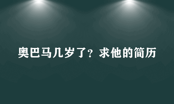 奥巴马几岁了？求他的简历