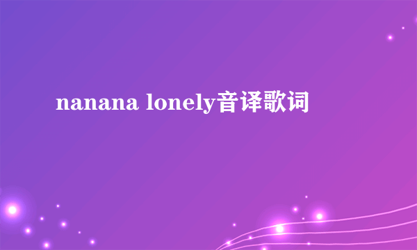 nanana lonely音译歌词