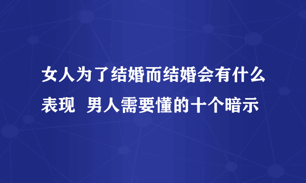 女人为了结婚而结婚会有什么表现  男人需要懂的十个暗示