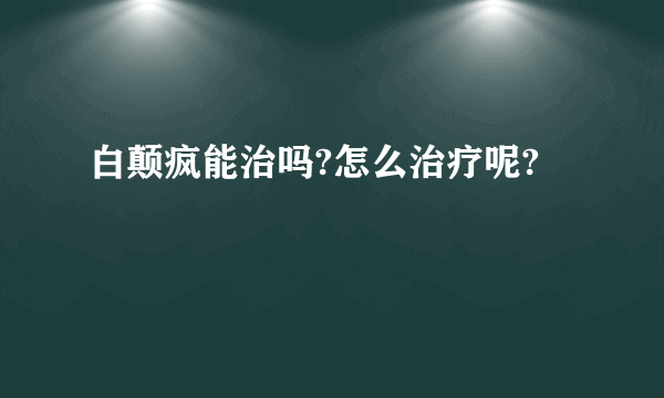 白颠疯能治吗?怎么治疗呢?