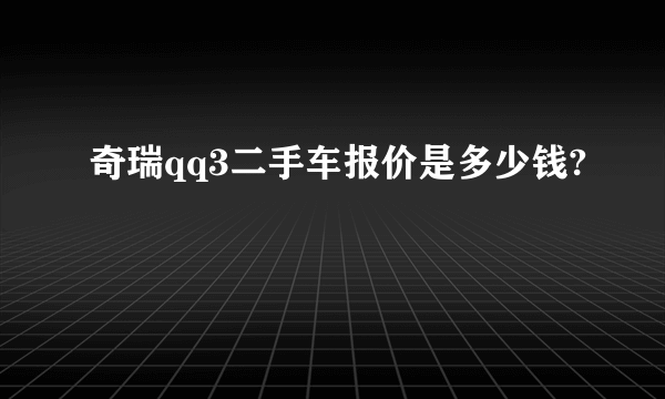 奇瑞qq3二手车报价是多少钱?