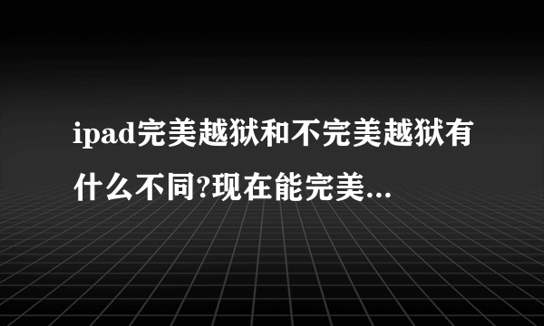 ipad完美越狱和不完美越狱有什么不同?现在能完美越狱的是什么版本?