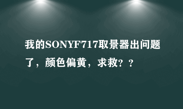 我的SONYF717取景器出问题了，颜色偏黄，求救？？