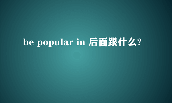 be popular in 后面跟什么?