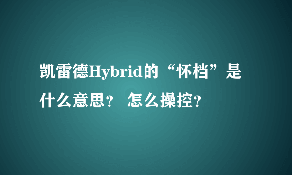 凯雷德Hybrid的“怀档”是什么意思？ 怎么操控？