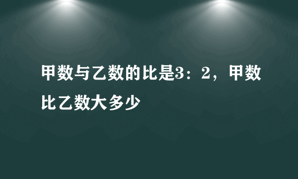 甲数与乙数的比是3：2，甲数比乙数大多少