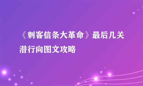 《刺客信条大革命》最后几关潜行向图文攻略