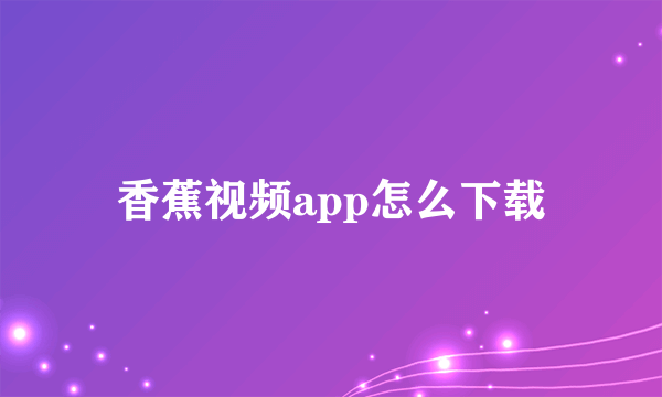 香蕉视频app怎么下载