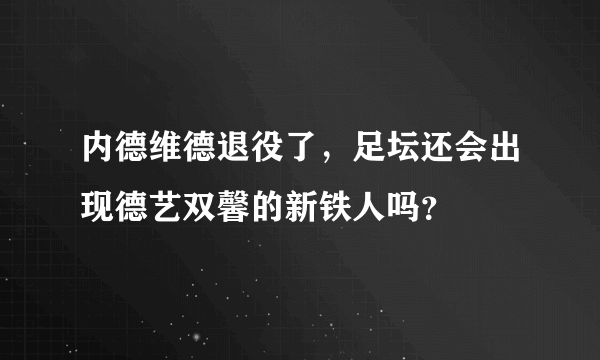 内德维德退役了，足坛还会出现德艺双馨的新铁人吗？