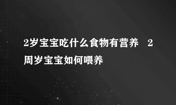 2岁宝宝吃什么食物有营养   2周岁宝宝如何喂养