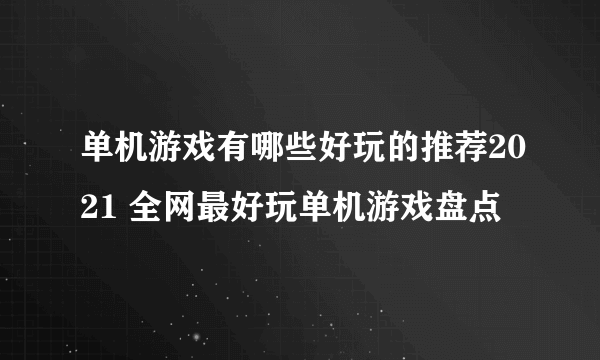 单机游戏有哪些好玩的推荐2021 全网最好玩单机游戏盘点