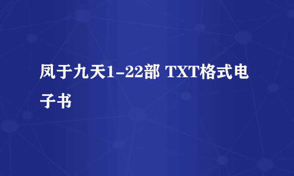 凤于九天1-22部 TXT格式电子书