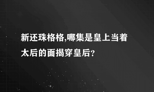 新还珠格格,哪集是皇上当着太后的面揭穿皇后？