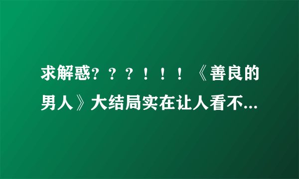 求解惑？？？！！！《善良的男人》大结局实在让人看不真切啊！