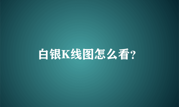 白银K线图怎么看？