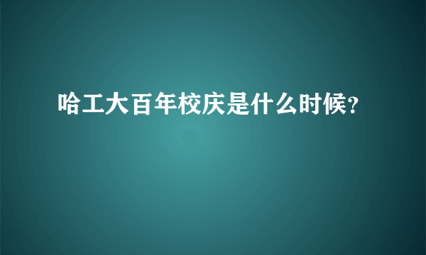 哈工大百年校庆是什么时候？