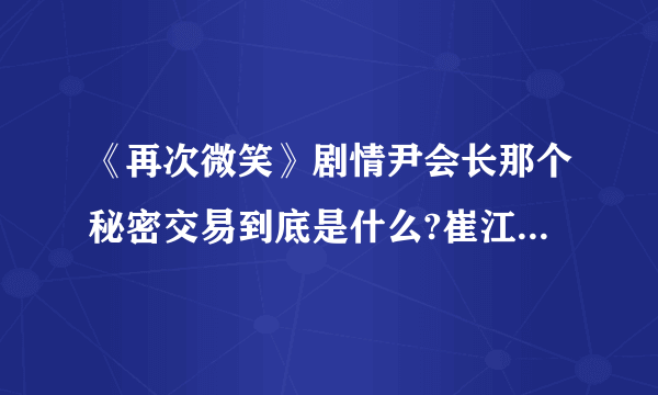 《再次微笑》剧情尹会长那个秘密交易到底是什么?崔江都为什么要杀河振?