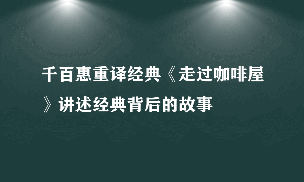 千百惠重译经典《走过咖啡屋》讲述经典背后的故事