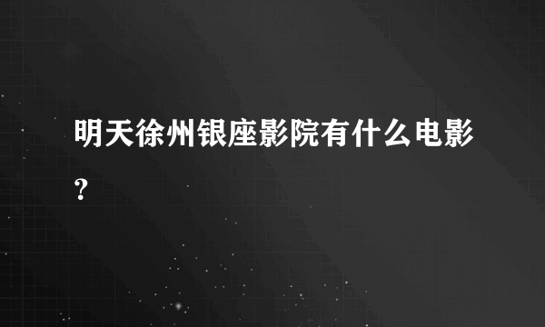 明天徐州银座影院有什么电影？