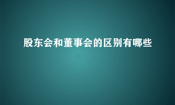 股东会和董事会的区别有哪些