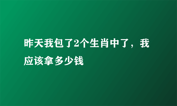 昨天我包了2个生肖中了，我应该拿多少钱